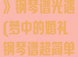 《梦中的婚礼》钢琴谱光遇(梦中的婚礼钢琴谱超简单)