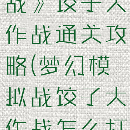 《梦幻模拟战》饺子大作战通关攻略(梦幻模拟战饺子大作战怎么打)