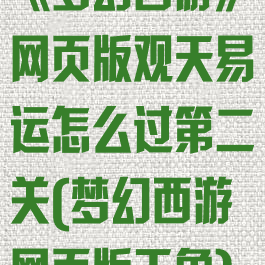 《梦幻西游》网页版观天易运怎么过第二关(梦幻西游网页版天象)