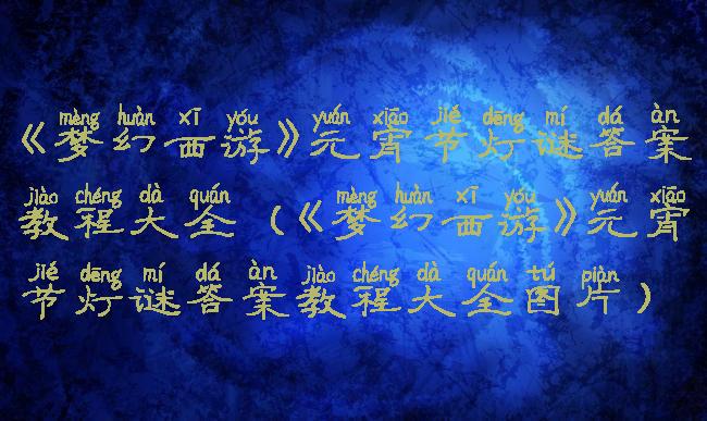 《梦幻西游》元宵节灯谜答案教程大全(《梦幻西游》元宵节灯谜答案教程大全图片)