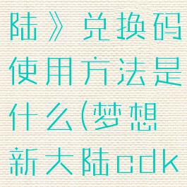 《梦想新大陆》兑换码使用方法是什么(梦想新大陆cdk兑换中心)