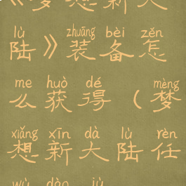 《梦想新大陆》装备怎么获得(梦想新大陆任务道具)