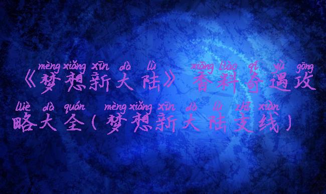 《梦想新大陆》香料奇遇攻略大全(梦想新大陆支线)