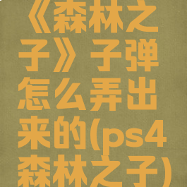 《森林之子》子弹怎么弄出来的(ps4森林之子)