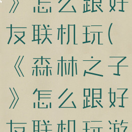《森林之子》怎么跟好友联机玩(《森林之子》怎么跟好友联机玩游戏)