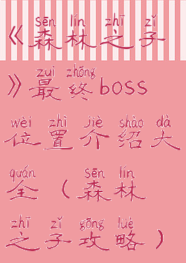 《森林之子》最终boss位置介绍大全(森林之子攻略)