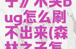 《森林之子》木头bug怎么刷不出来(森林之子怎么玩)