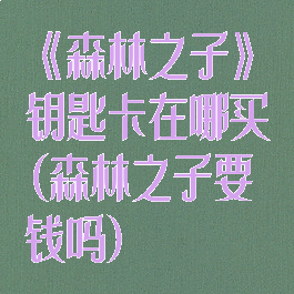 《森林之子》钥匙卡在哪买(森林之子要钱吗)