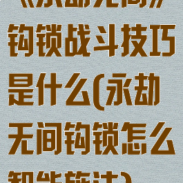 《永劫无间》钩锁战斗技巧是什么(永劫无间钩锁怎么智能施法)