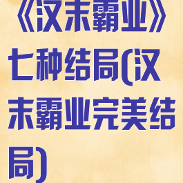 《汉末霸业》七种结局(汉末霸业完美结局)