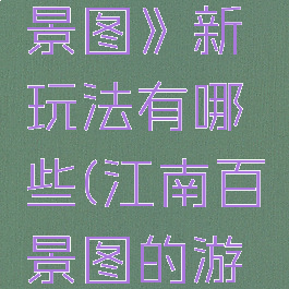 《江南百景图》新玩法有哪些(江南百景图的游戏攻略)