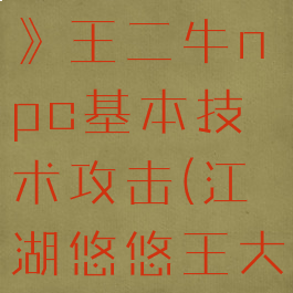 《江湖悠悠》王二牛npc基本技术攻击(江湖悠悠王大牛)