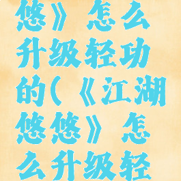 《江湖悠悠》怎么升级轻功的(《江湖悠悠》怎么升级轻功的属性)