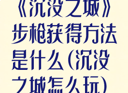 《沉没之城》步枪获得方法是什么(沉没之城怎么玩)