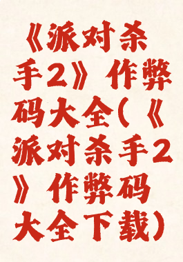 《派对杀手2》作弊码大全(《派对杀手2》作弊码大全下载)