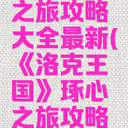 《洛克王国》琢心之旅攻略大全最新(《洛克王国》琢心之旅攻略大全最新版本)