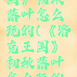 《洛克王国》初秋落叶怎么玩的(《洛克王国》初秋落叶怎么玩的啊)