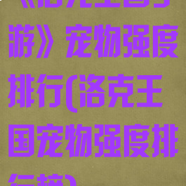 《洛克王国手游》宠物强度排行(洛克王国宠物强度排行榜)