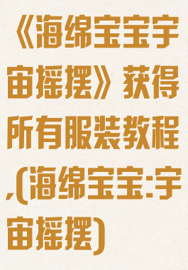 《海绵宝宝宇宙摇摆》获得所有服装教程,(海绵宝宝:宇宙摇摆)