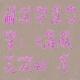 《海贼无双4》卡cg解决方法分享(《海贼无双4》卡cg解决方法分享视频)