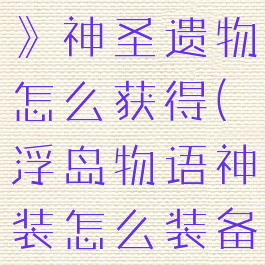 《浮岛物语》神圣遗物怎么获得(浮岛物语神装怎么装备)