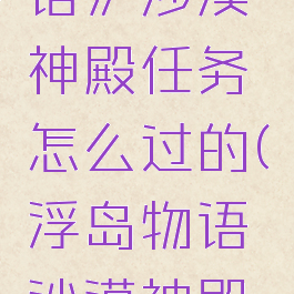 《浮岛物语》沙漠神殿任务怎么过的(浮岛物语沙漠神殿解密)