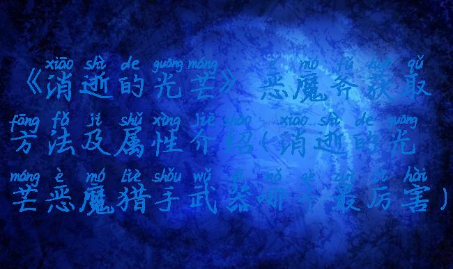 《消逝的光芒》恶魔斧获取方法及属性介绍(消逝的光芒恶魔猎手武器哪个最厉害)