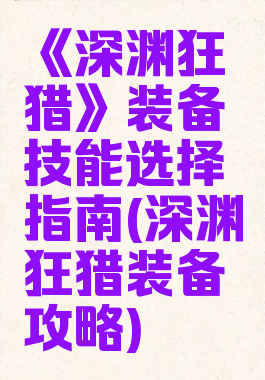 《深渊狂猎》装备技能选择指南(深渊狂猎装备攻略)