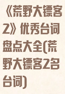 《荒野大镖客2》优秀台词盘点大全(荒野大镖客2名台词)