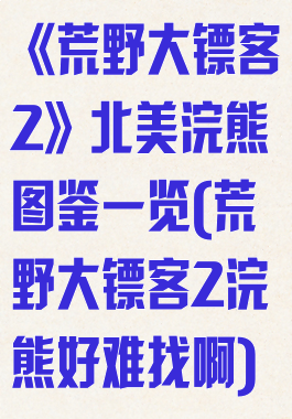 《荒野大镖客2》北美浣熊图鉴一览(荒野大镖客2浣熊好难找啊)