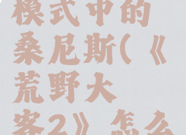 《荒野大镖客2》怎么找到故事模式中的桑尼斯(《荒野大镖客2》怎么找到故事模式中的桑尼斯人)