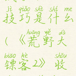 《荒野大镖客2》收藏家职业技巧是什么(《荒野大镖客2》收藏家职业技巧是什么样的)