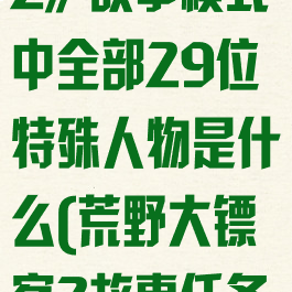 《荒野大镖客2》故事模式中全部29位特殊人物是什么(荒野大镖客2故事任务攻略)
