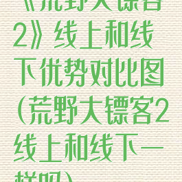 《荒野大镖客2》线上和线下优势对比图(荒野大镖客2线上和线下一样吗)