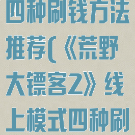 《荒野大镖客2》线上模式四种刷钱方法推荐(《荒野大镖客2》线上模式四种刷钱方法推荐下载)