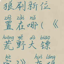 《荒野大镖客2》灰狼及森林狼刷新位置在哪(《荒野大镖客2》灰狼及森林狼刷新位置在哪)