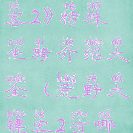 《荒野大镖客2》特殊坐骑介绍大全(荒野大镖客2有哪些坐骑)