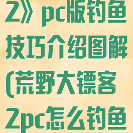 《荒野大镖客2》pc版钓鱼技巧介绍图解(荒野大镖客2pc怎么钓鱼)
