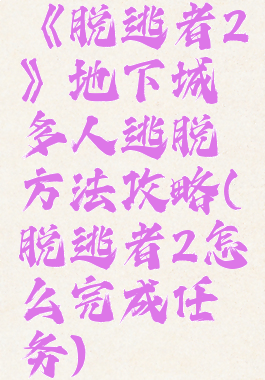 《脱逃者2》地下城多人逃脱方法攻略(脱逃者2怎么完成任务)