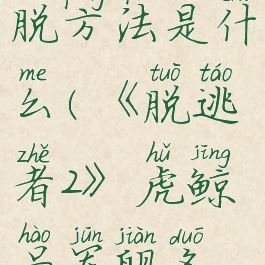 《脱逃者2》虎鲸号军舰多人逃脱方法是什么(《脱逃者2》虎鲸号军舰多人逃脱方法是什么样的)