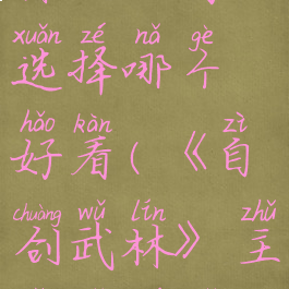 《自创武林》主角选择哪个好看(《自创武林》主角选择哪个好看点)