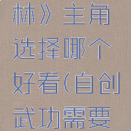 《自创武林》主角选择哪个好看(自创武功需要哪些条件)