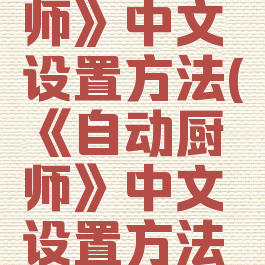 《自动厨师》中文设置方法(《自动厨师》中文设置方法是什么)