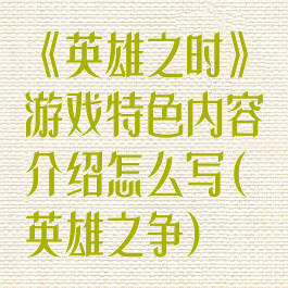 《英雄之时》游戏特色内容介绍怎么写(英雄之争)