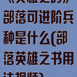 《英雄之时》部落可进阶兵种是什么(部落英雄之书用法视频)