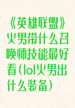 《英雄联盟》火男带什么召唤师技能最好看(lol火男出什么装备)
