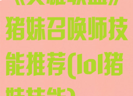 《英雄联盟》猪妹召唤师技能推荐(lol猪妹技能)