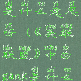 《英雄联盟》中的gank是什么意思呀(《英雄联盟》中的gank是什么意思呀英文)