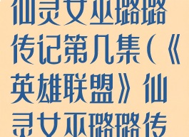 《英雄联盟》仙灵女巫璐璐传记第几集(《英雄联盟》仙灵女巫璐璐传记第几集)