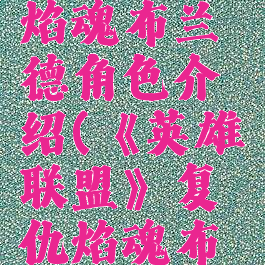 《英雄联盟》复仇焰魂布兰德角色介绍(《英雄联盟》复仇焰魂布兰德角色介绍)